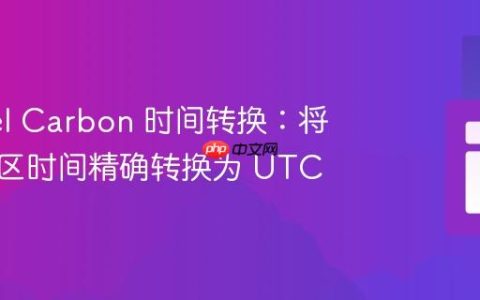 Laravel Carbon 时间转换：将任意时区时间精确转换为 UTC