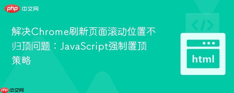 解决Chrome刷新页面滚动位置不归顶问题:JavaScript强制置顶策略