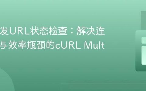 PHP并发URL状态检查：解决连接重置与效率瓶颈的cURL Multi方案