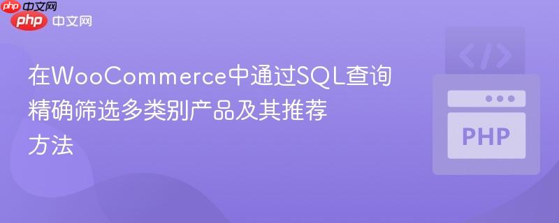在woocommerce中通过sql查询精确筛选多类别产品及其推荐方法