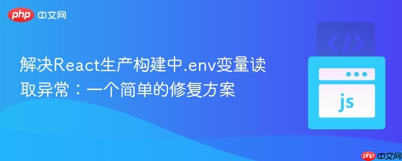 解决React生产构建中.env变量读取异常:一个简单的修复方案