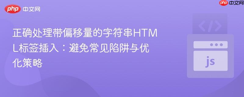 正确处理带偏移量的字符串HTML标签插入:避免常见陷阱与优化策略