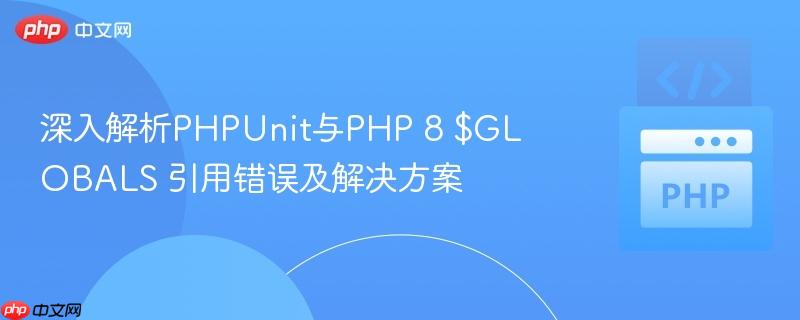 深入解析phpunit与php 8 $globals 引用错误及解决方案