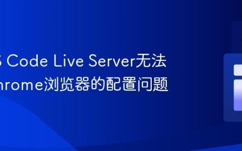 解决VS Code Live Server无法启动Chrome浏览器的配置问题