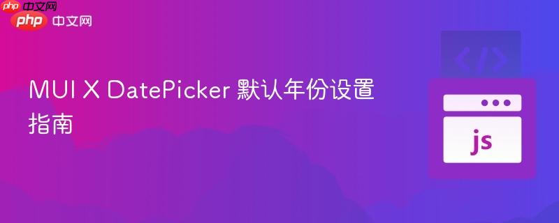 MUI X DatePicker 默认年份设置指南