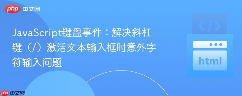JavaScript键盘事件:解决斜杠键(/)激活文本输入框时意外字符输入问题