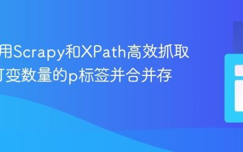 如何使用Scrapy和XPath高效抓取div中可变数量的p标签并合并存储