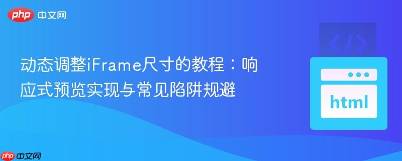 动态调整iFrame尺寸的教程:响应式预览实现与常见陷阱规避