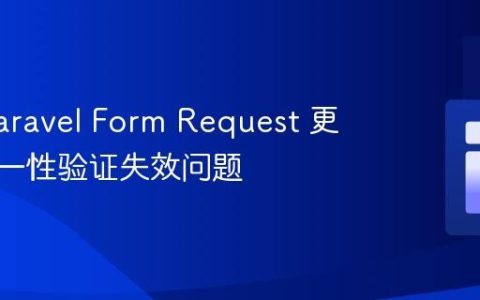 解决 Laravel Form Request 更新时唯一性验证失效问题