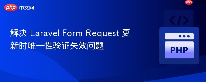 解决 laravel form request 更新时唯一性验证失效问题