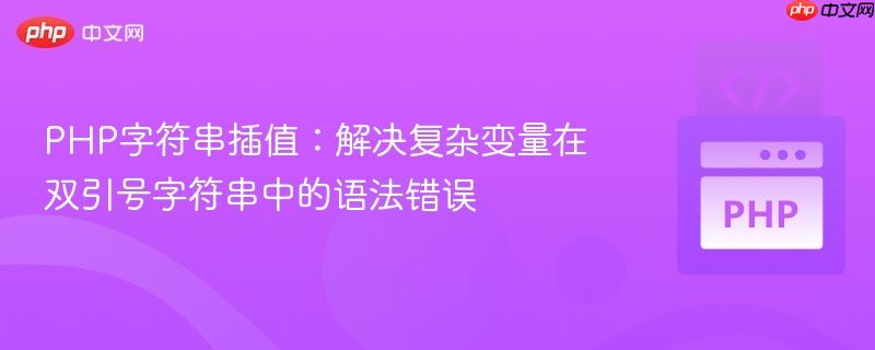 php字符串插值:解决复杂变量在双引号字符串中的语法错误