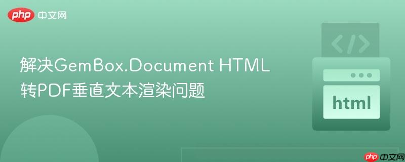 解决GemBox.Document HTML转PDF垂直文本渲染问题