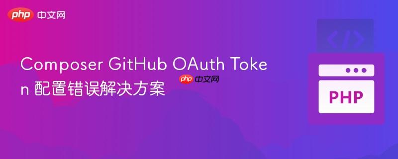 Composer GitHub OAuth Token 配置错误解决方案