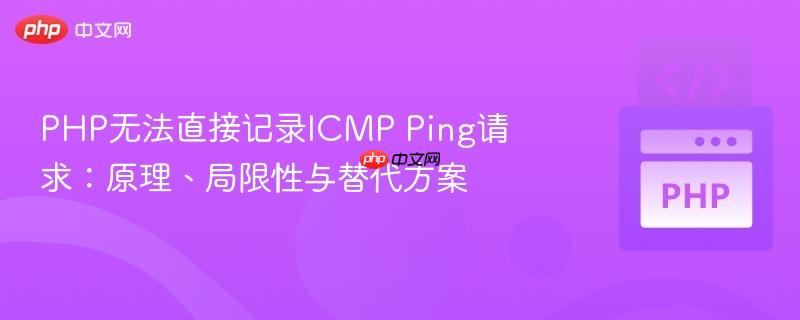 PHP无法直接记录ICMP Ping请求:原理、局限性与替代方案