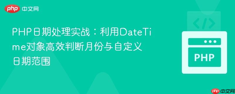 PHP日期处理实战:利用DateTime对象高效判断月份与自定义日期范围