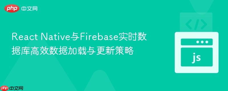 React Native与Firebase实时数据库高效数据加载与更新策略