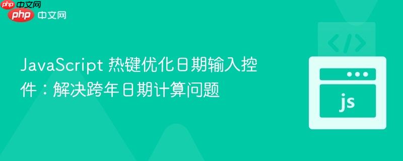 JavaScript 热键优化日期输入控件:解决跨年日期计算问题