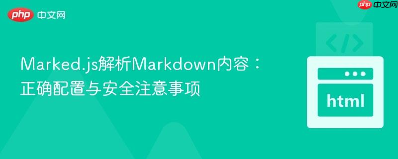 Marked.js解析Markdown内容:正确配置与安全注意事项