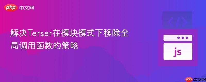 解决terser在模块模式下移除全局调用函数的策略
