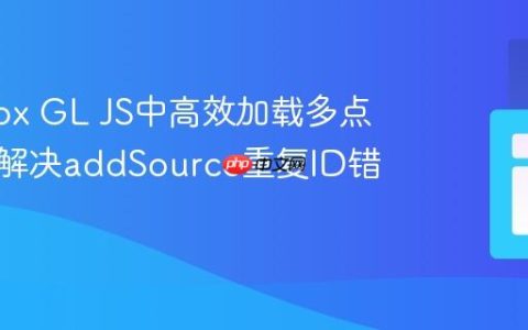 Mapbox GL JS中高效加载多点数据：解决addSource重复ID错误