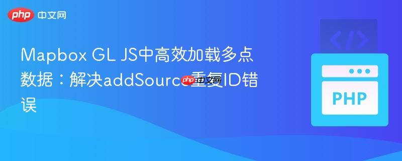 Mapbox GL JS中高效加载多点数据:解决addSource重复ID错误