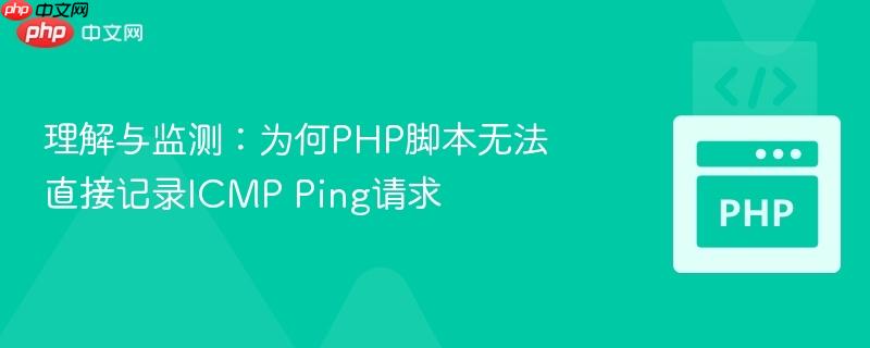 理解与监测:为何PHP脚本无法直接记录ICMP Ping请求