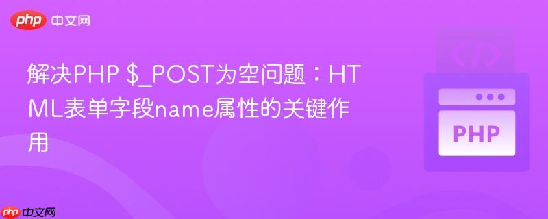 解决PHP $_POST为空问题:HTML表单字段name属性的关键作用