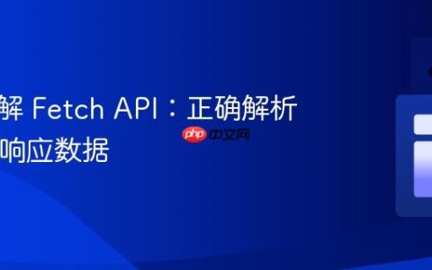 深入理解 Fetch API：正确解析 HTTP 响应数据