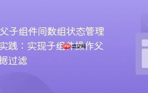 React 父子组件间数组状态管理的最佳实践：实现子组件操作父组件数据过滤