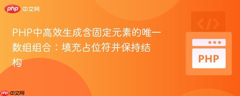 PHP中高效生成含固定元素的唯一数组组合:填充占位符并保持结构
