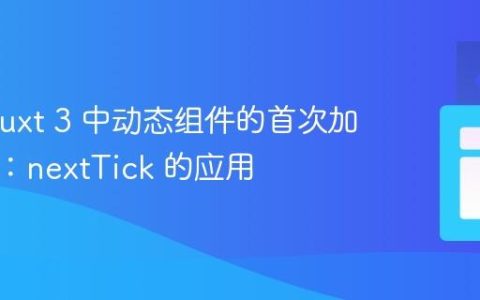 优化 Nuxt 3 中动态组件的首次加载体验：nextTick 的应用