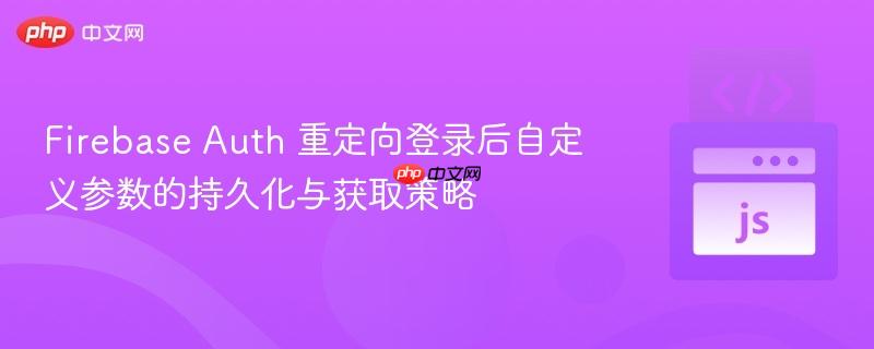 Firebase Auth 重定向登录后自定义参数的持久化与获取策略