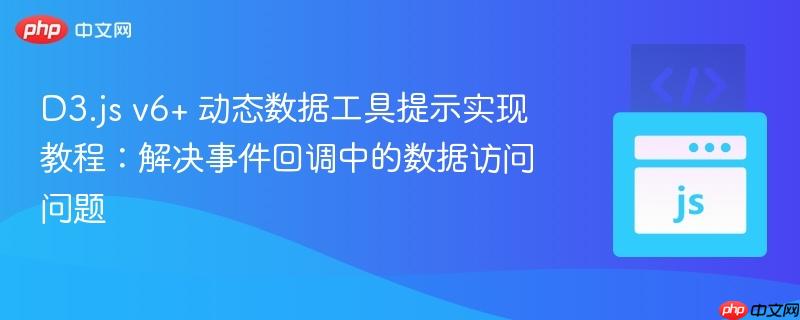 D3.js v6+ 动态数据工具提示实现教程:解决事件回调中的数据访问问题