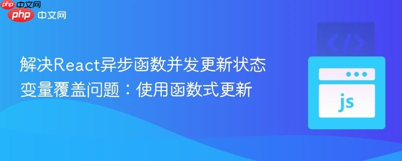 解决React异步函数并发更新状态变量覆盖问题:使用函数式更新
