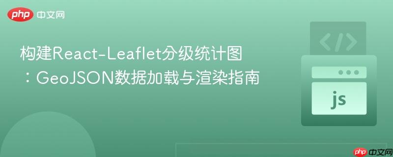 构建React-Leaflet分级统计图:GeoJSON数据加载与渲染指南