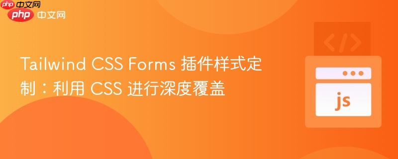 Tailwind CSS Forms 插件样式定制:利用 CSS 进行深度覆盖