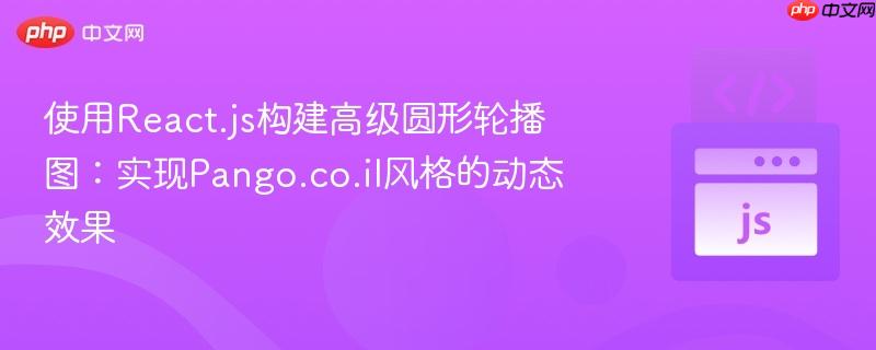 使用react.js构建高级圆形轮播图:实现pango.co.il风格的动态效果