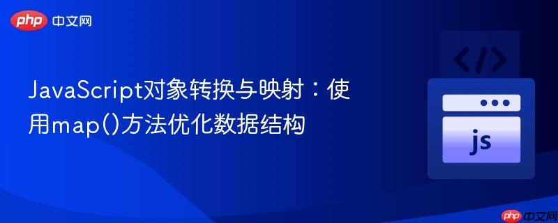 JavaScript对象转换与映射:使用map()方法优化数据结构
