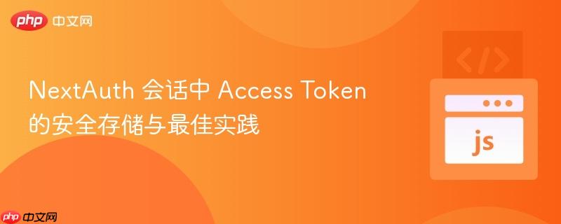 NextAuth 会话中 Access Token 的安全存储与最佳实践