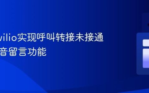 使用Twilio实现呼叫转接未接通后的语音留言功能
