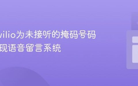利用Twilio为未接听的掩码号码呼叫实现语音留言系统