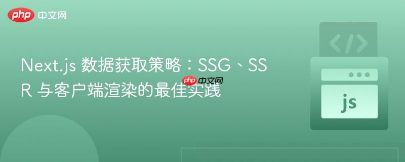 Next.js 数据获取策略:SSG、SSR 与客户端渲染的最佳实践