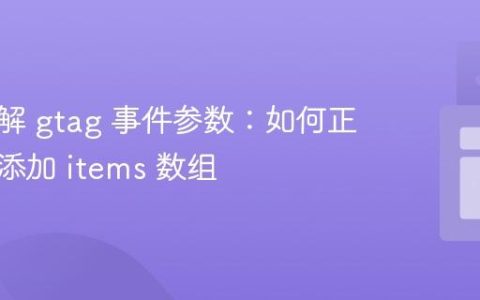 深入理解 gtag 事件参数：如何正确动态添加 items 数组