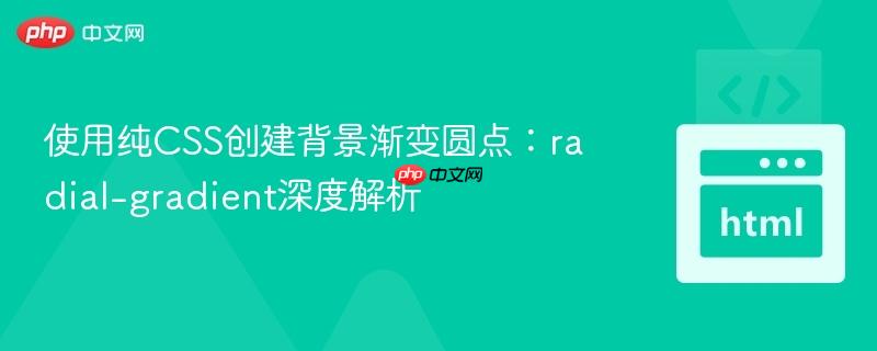 使用纯CSS创建背景渐变圆点:radial-gradient深度解析