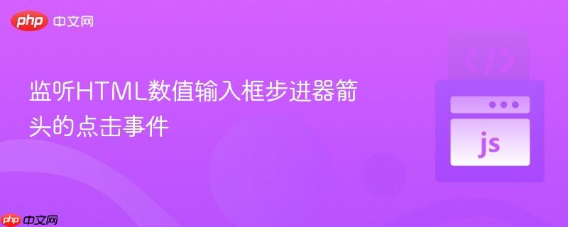 监听html数值输入框步进器箭头的点击事件