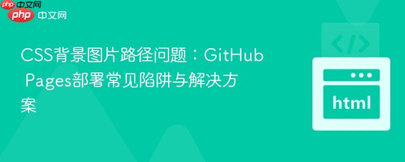 CSS背景图片路径问题:GitHub Pages部署常见陷阱与解决方案
