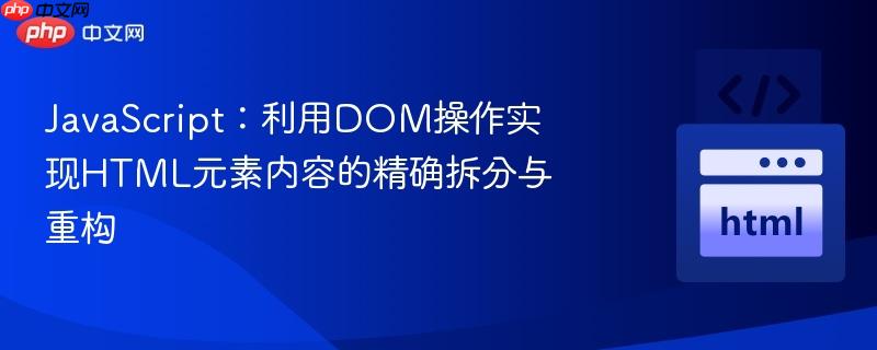 JavaScript:利用DOM操作实现HTML元素内容的精确拆分与重构