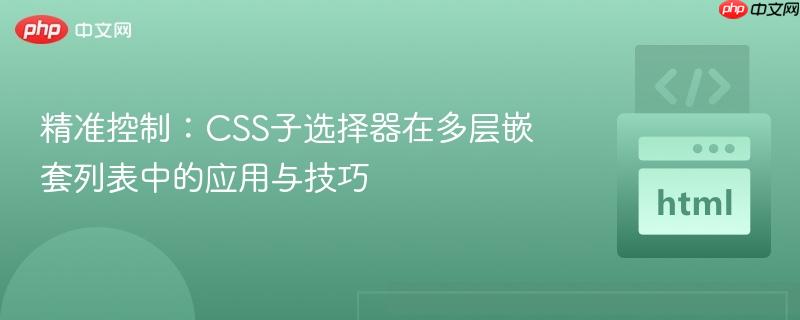 精准控制:CSS子选择器在多层嵌套列表中的应用与技巧