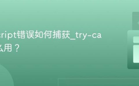 JavaScript错误如何捕获_try-catch怎么用？