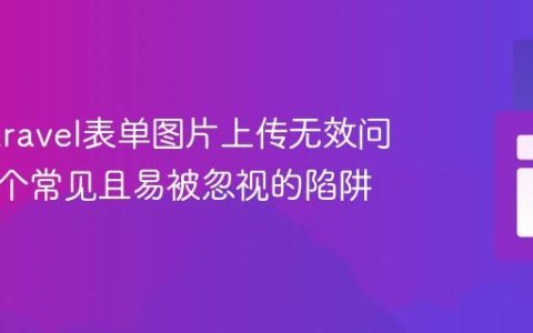 解决Laravel表单图片上传无效问题：一个常见且易被忽视的陷阱